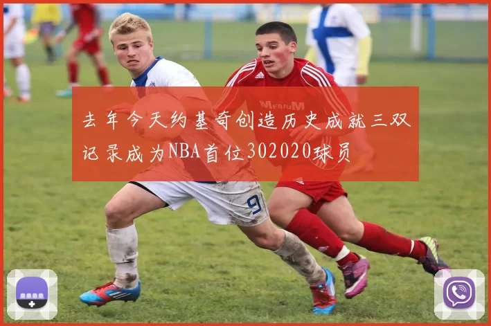 去年今天约基奇创造历史成就三双记录成为NBA首位302020球员