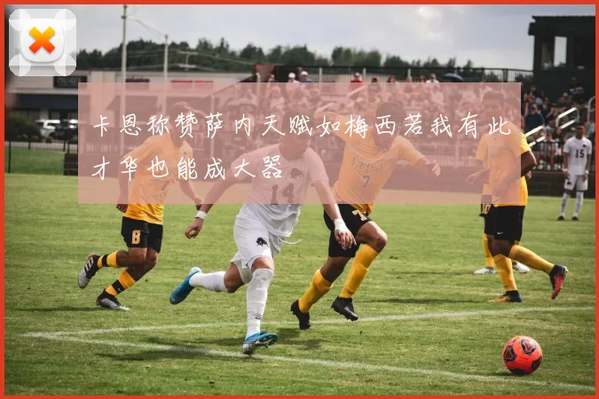 卡恩称赞萨内天赋如梅西若我有此才华也能成大器