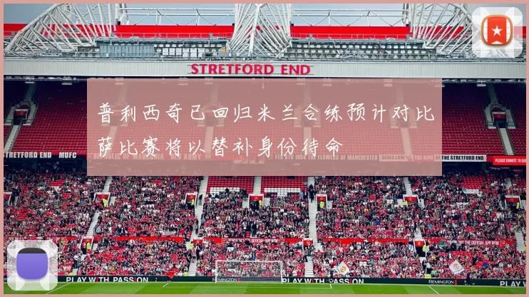 普利西奇已回归米兰合练预计对比萨比赛将以替补身份待命