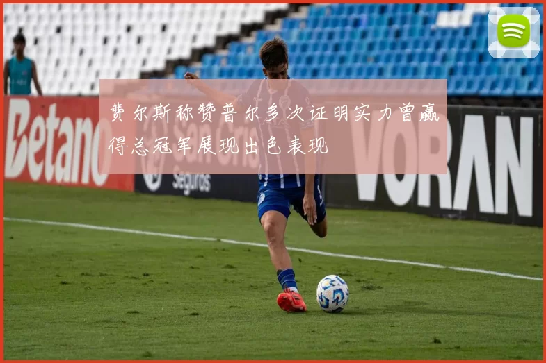 费尔斯称赞普尔多次证明实力曾赢得总冠军展现出色表现