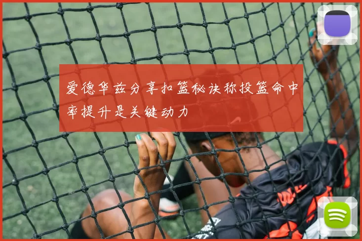 爱德华兹分享扣篮秘诀称投篮命中率提升是关键动力