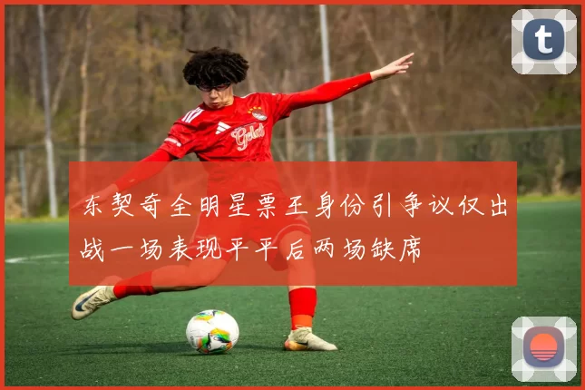 东契奇全明星票王身份引争议仅出战一场表现平平后两场缺席