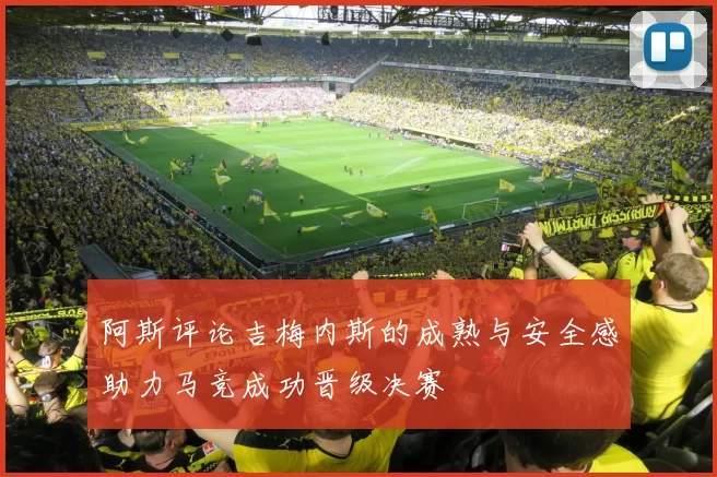 阿斯评论吉梅内斯的成熟与安全感助力马竞成功晋级决赛