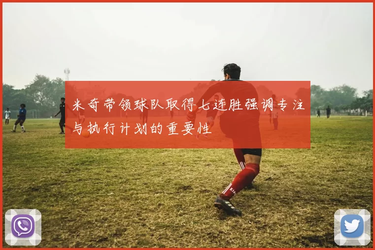 米奇带领球队取得七连胜强调专注与执行计划的重要性