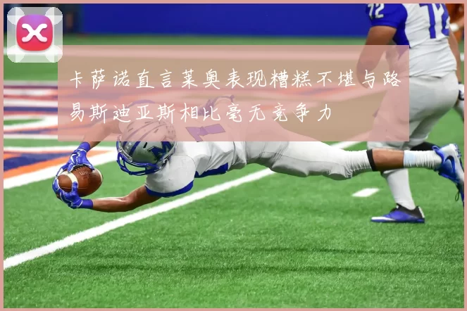 卡萨诺直言莱奥表现糟糕不堪与路易斯迪亚斯相比毫无竞争力