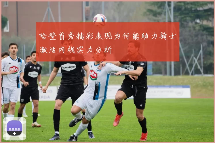 哈登首秀精彩表现为何能助力骑士激活内线实力分析