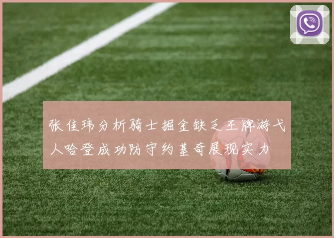 张佳玮分析骑士掘金缺乏王牌游弋人哈登成功防守约基奇展现实力