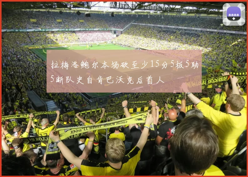 拉梅洛鲍尔本场砍至少15分5板5助5断队史自肯巴沃克后首人