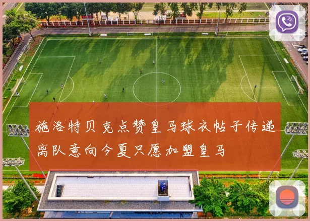 施洛特贝克点赞皇马球衣帖子传递离队意向今夏只愿加盟皇马