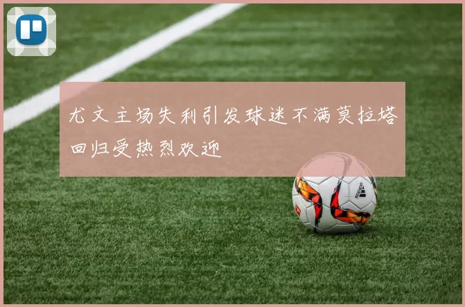 尤文主场失利引发球迷不满莫拉塔回归受热烈欢迎