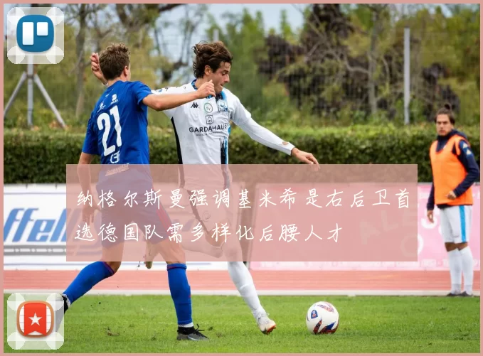 纳格尔斯曼强调基米希是右后卫首选德国队需多样化后腰人才