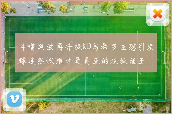 斗嘴风波再升级KD与希罗互怼引发球迷热议谁才是真正的垃圾话王