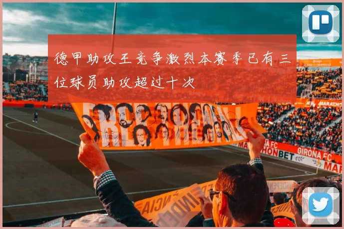 德甲助攻王竞争激烈本赛季已有三位球员助攻超过十次